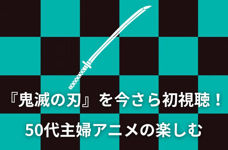 『鬼滅の刃』を今さら初視聴！ 50代主婦アニメの楽しむ
